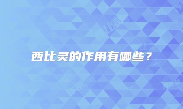西比灵的作用有哪些?