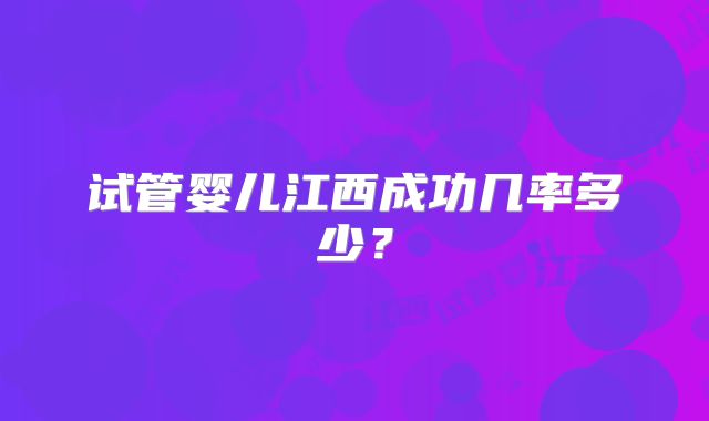 试管婴儿江西成功几率多少？