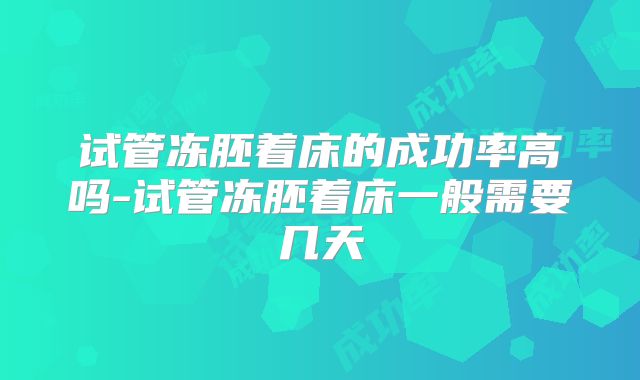 试管冻胚着床的成功率高吗-试管冻胚着床一般需要几天