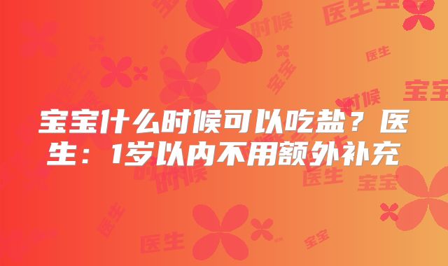 宝宝什么时候可以吃盐？医生：1岁以内不用额外补充