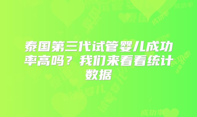 泰国第三代试管婴儿成功率高吗？我们来看看统计数据