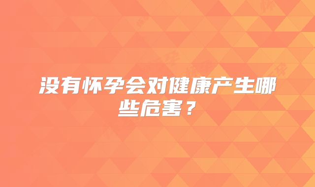 没有怀孕会对健康产生哪些危害?