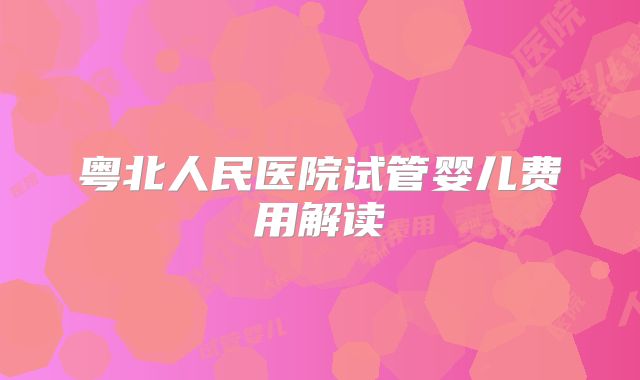 粤北人民医院试管婴儿费用解读