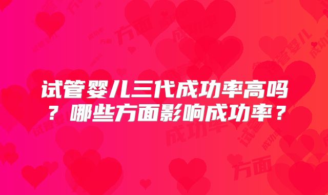 试管婴儿三代成功率高吗？哪些方面影响成功率？