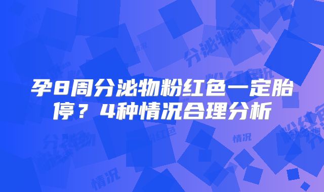 孕8周分泌物粉红色一定胎停?4种情况合理分析