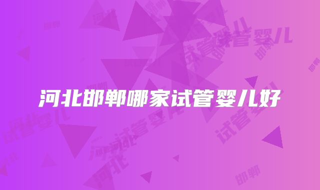 河北邯郸哪家试管婴儿好