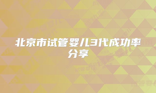 北京市试管婴儿3代成功率分享
