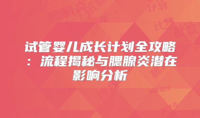 试管婴儿成长计划全攻略：流程揭秘与腮腺炎潜在影响分析