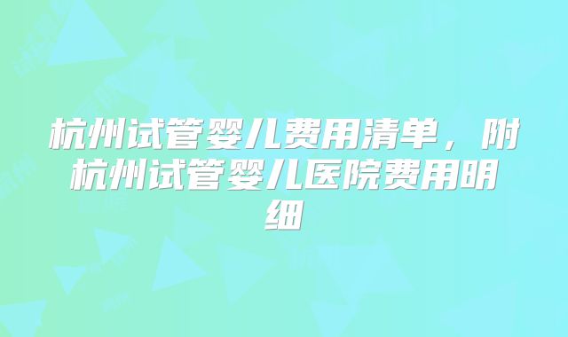 杭州试管婴儿费用清单，附杭州试管婴儿医院费用明细