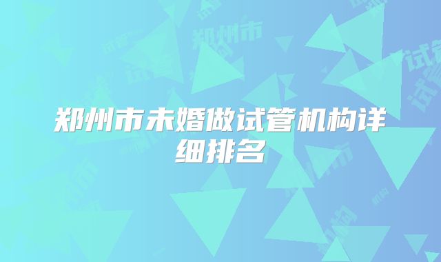郑州市未婚做试管机构详细排名