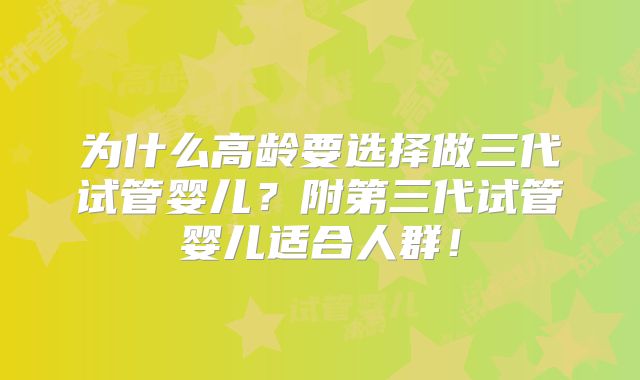 为什么高龄要选择做三代试管婴儿？附第三代试管婴儿适合人群！