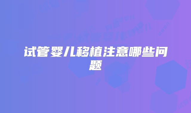 试管婴儿移植注意哪些问题