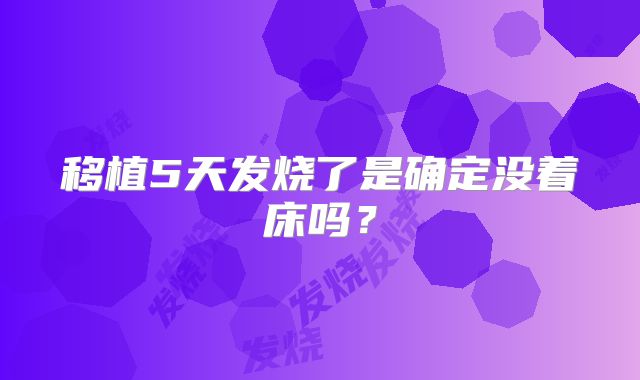 移植5天发烧了是确定没着床吗？