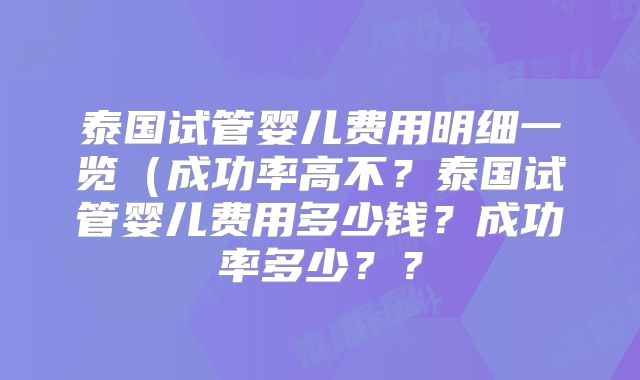 泰国试管婴儿费用明细一览(成功率高不?泰国试管婴儿费用多少钱?成功率多少??
