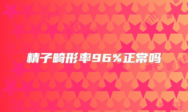 精子畸形率96%正常吗