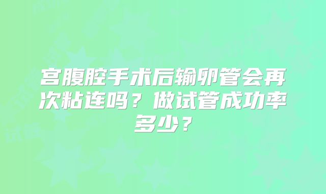 宫腹腔手术后输卵管会再次粘连吗？做试管成功率多少？