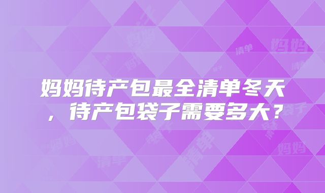 妈妈待产包最全清单冬天，待产包袋子需要多大？