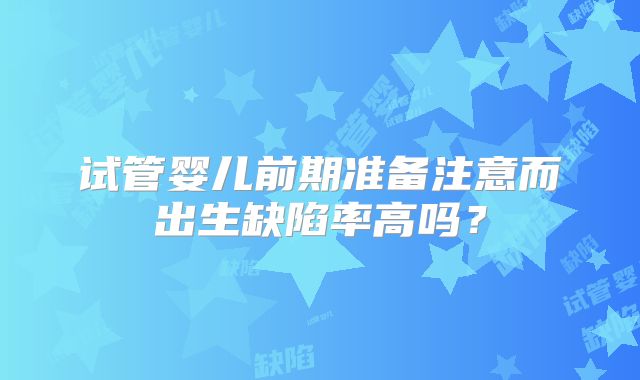 试管婴儿前期准备注意而出生缺陷率高吗？