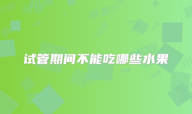 试管期间不能吃哪些水果