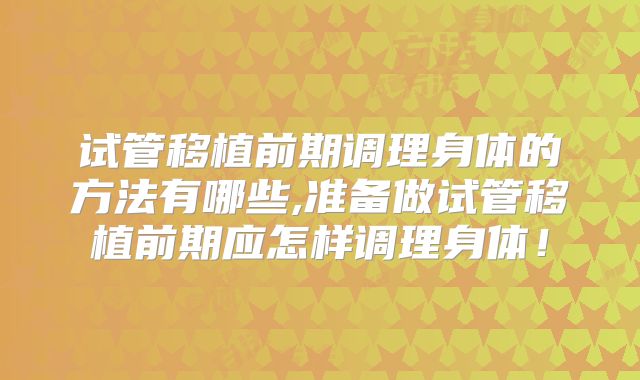 试管移植前期调理身体的方法有哪些,准备做试管移植前期应怎样调理身体！