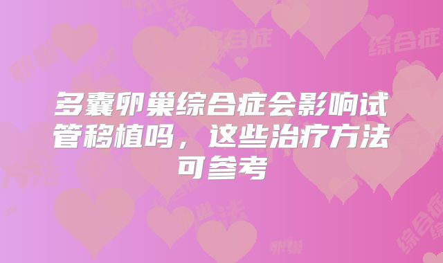 多囊卵巢综合症会影响试管移植吗，这些治疗方法可参考
