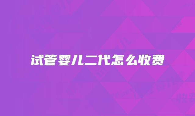 试管婴儿二代怎么收费