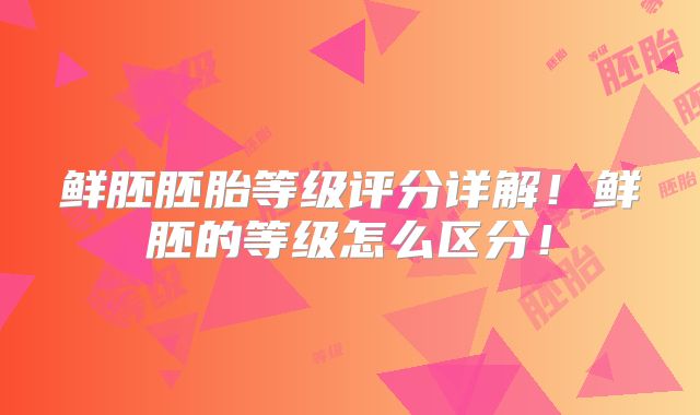 鲜胚胚胎等级评分详解!鲜胚的等级怎么区分!