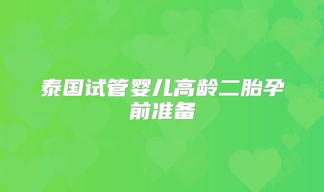 泰国试管婴儿高龄二胎孕前准备