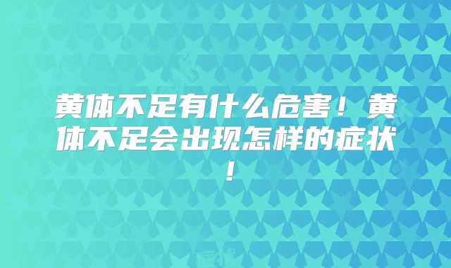 黄体不足有什么危害!黄体不足会出现怎样的症状!
