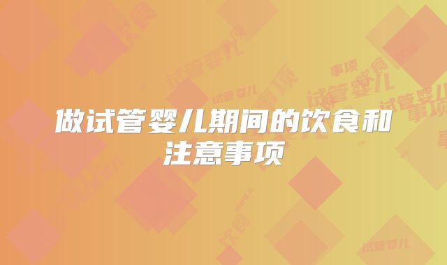 做试管婴儿期间的饮食和注意事项