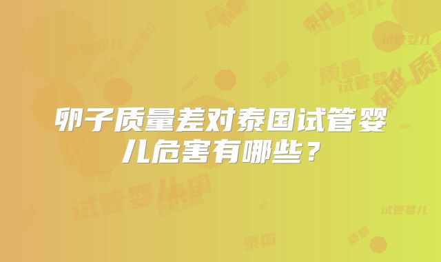 卵子质量差对泰国试管婴儿危害有哪些？