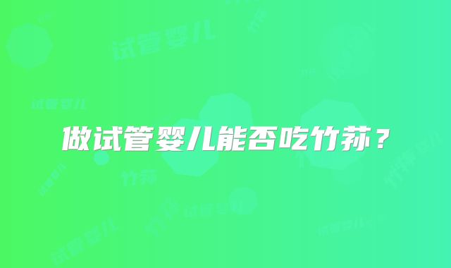 做试管婴儿能否吃竹荪?