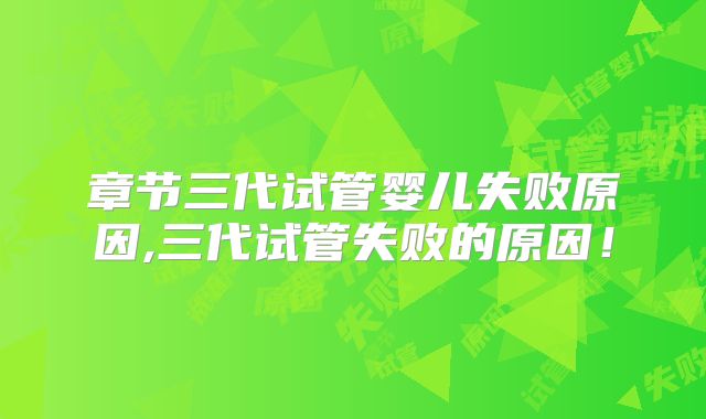 章节三代试管婴儿失败原因,三代试管失败的原因!