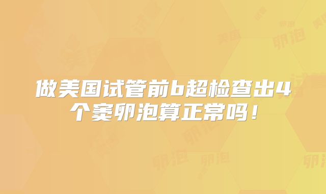 做美国试管前b超检查出4个窦卵泡算正常吗！