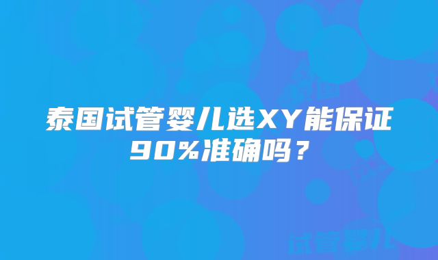 泰国试管婴儿选XY能保证90%准确吗？