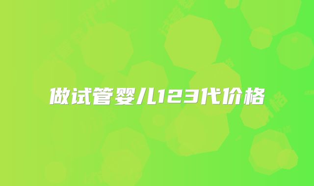 做试管婴儿123代价格