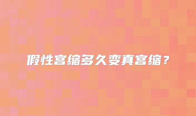 假性宫缩多久变真宫缩?