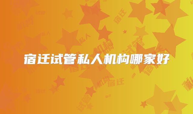 宿迁试管私人机构哪家好