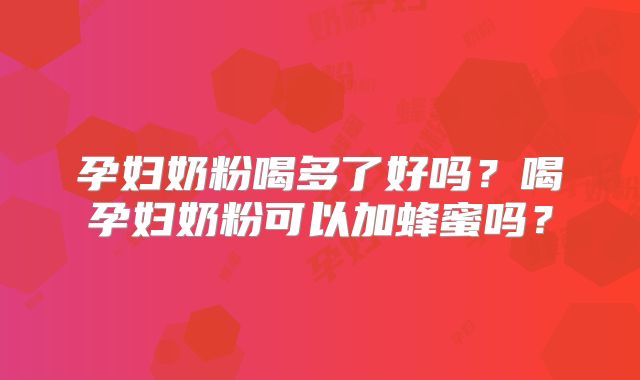 孕妇奶粉喝多了好吗?喝孕妇奶粉可以加蜂蜜吗?