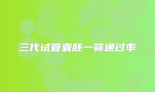 三代试管囊胚一筛通过率