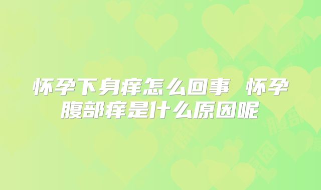 怀孕下身痒怎么回事 怀孕腹部痒是什么原因呢