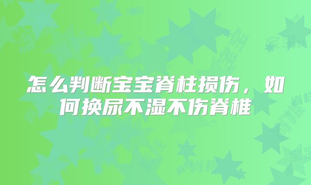 怎么判断宝宝脊柱损伤，如何换尿不湿不伤脊椎
