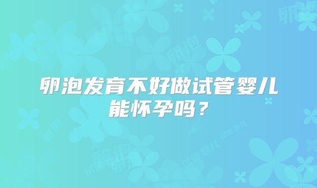 卵泡发育不好做试管婴儿能怀孕吗?