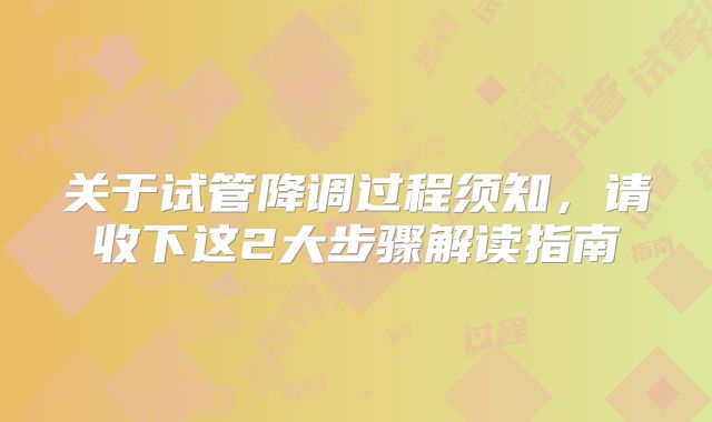 关于试管降调过程须知,请收下这2大步骤解读指南