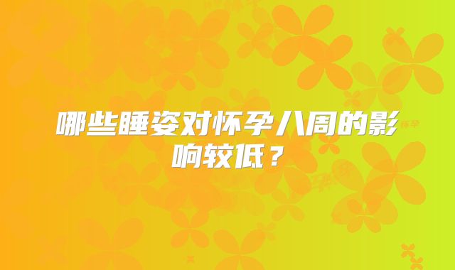 哪些睡姿对怀孕八周的影响较低?