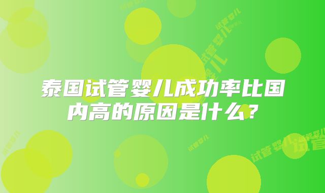 泰国试管婴儿成功率比国内高的原因是什么？