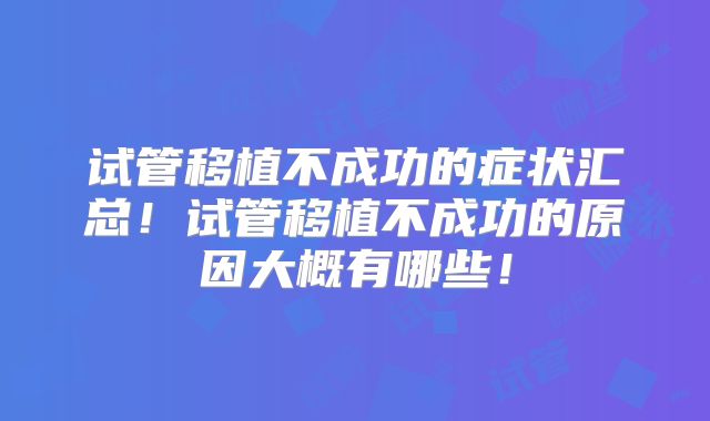 试管移植不成功的症状汇总!试管移植不成功的原因大概有哪些!