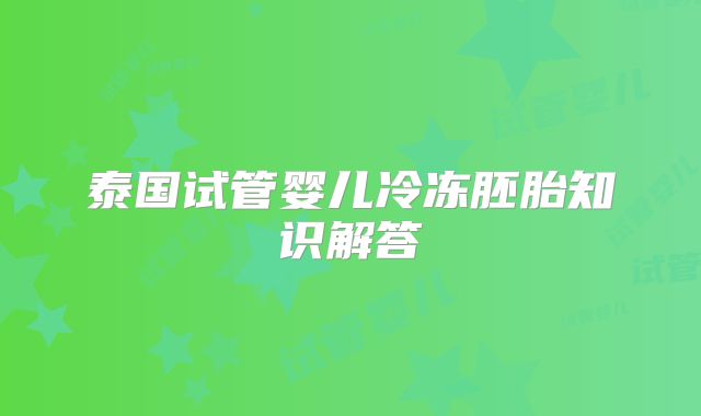 泰国试管婴儿冷冻胚胎知识解答
