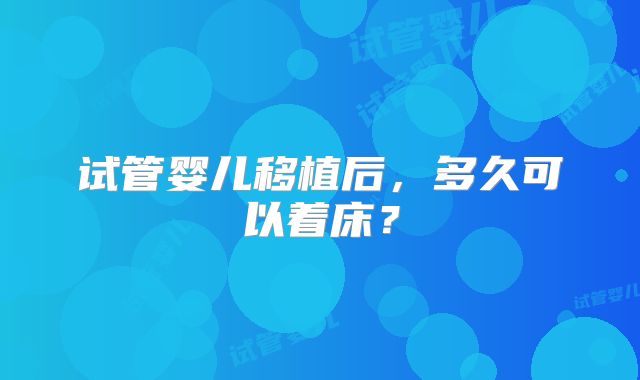 试管婴儿移植后,多久可以着床?