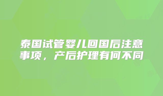 泰国试管婴儿回国后注意事项,产后护理有何不同
